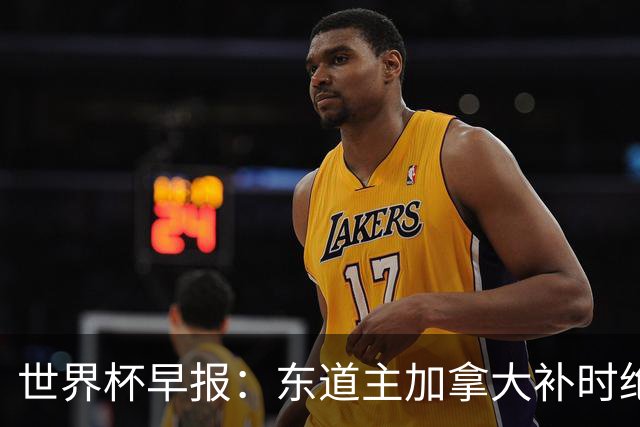 世界杯早报：东道主加拿大补时绝杀南非，锁定世界杯首个16强席位