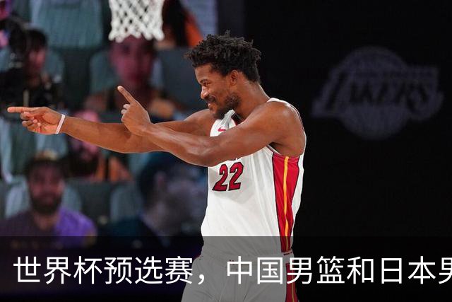 世界杯预选赛，中国男篮和日本男篮的12人名单全部出炉