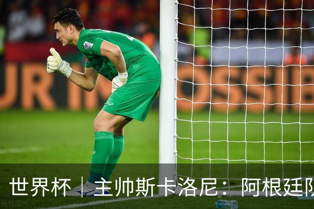 世界杯｜主帅斯卡洛尼：阿根廷队不自大也不自卑
