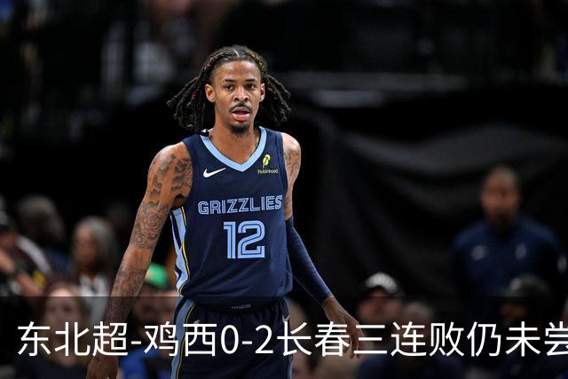 东北超-鸡西0-2长春三连败仍未尝胜绩 长春收获联赛第二胜居榜首