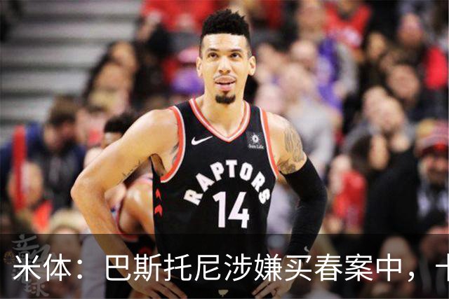 米体：巴斯托尼涉嫌买春案中，卡拉菲奥里等人被要求提供信息